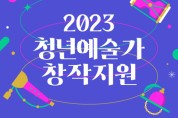 전통공연예술진흥재단 ‘2023 청년예술가 창작지원 공모’